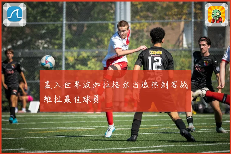 轰入世界波加拉格尔当选热刺客战维拉最佳球员