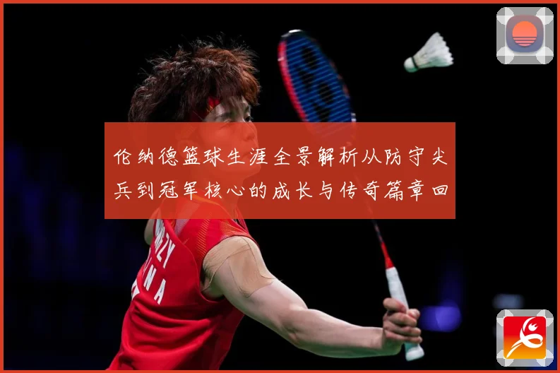 伦纳德篮球生涯全景解析从防守尖兵到冠军核心的成长与传奇篇章回顾