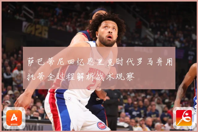 萨巴蒂尼回忆恩里克时代罗马弃用托蒂全过程解析战术观察