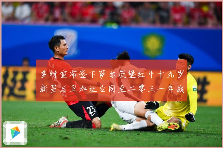 多特宣布签下萨尔茨堡红牛十九岁新星后卫加杜合同至二零三一年战术观察