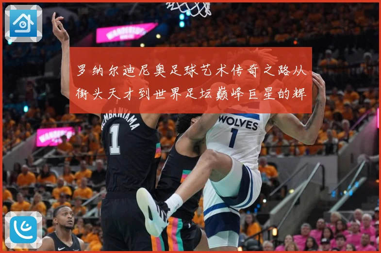 罗纳尔迪尼奥足球艺术传奇之路从街头天才到世界足坛巅峰巨星的辉煌篇章
