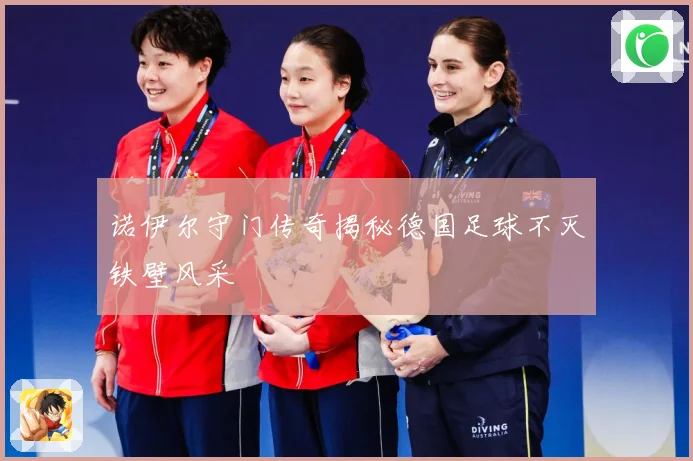 诺伊尔守门传奇揭秘德国足球不灭铁壁风采