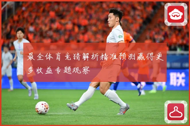 最全体育竞猜解析精准预测赢得更多收益专题观察