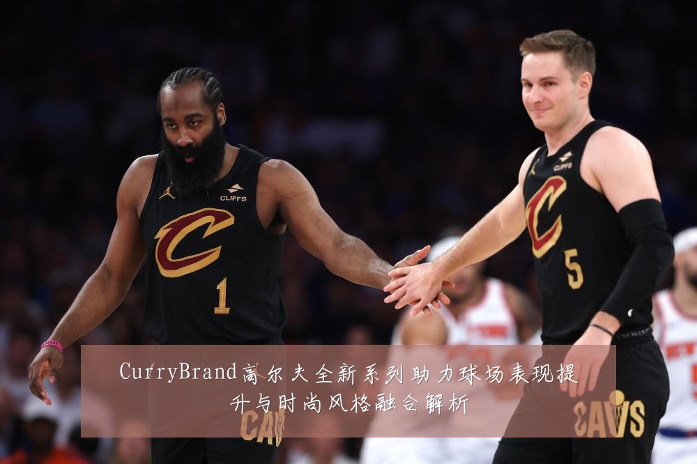 CurryBrand高尔夫全新系列助力球场表现提升与时尚风格融合解析