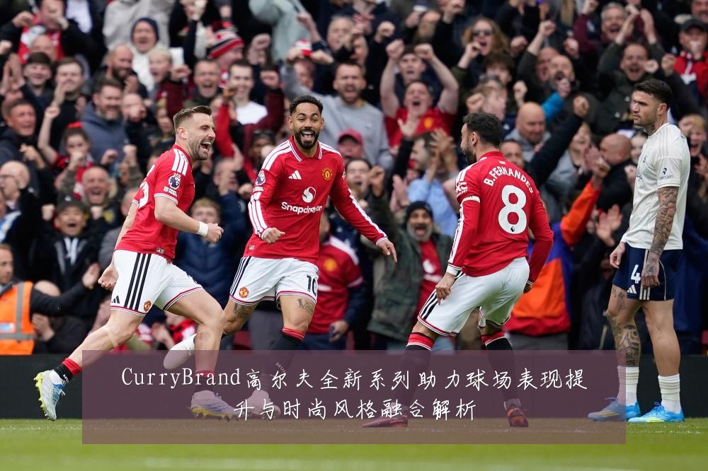CurryBrand高尔夫全新系列助力球场表现提升与时尚风格融合解析