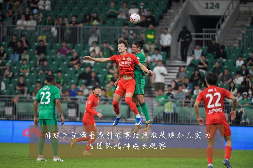 排球巨星汤普森引领赛场风潮展现非凡实力与团队精神成长观察