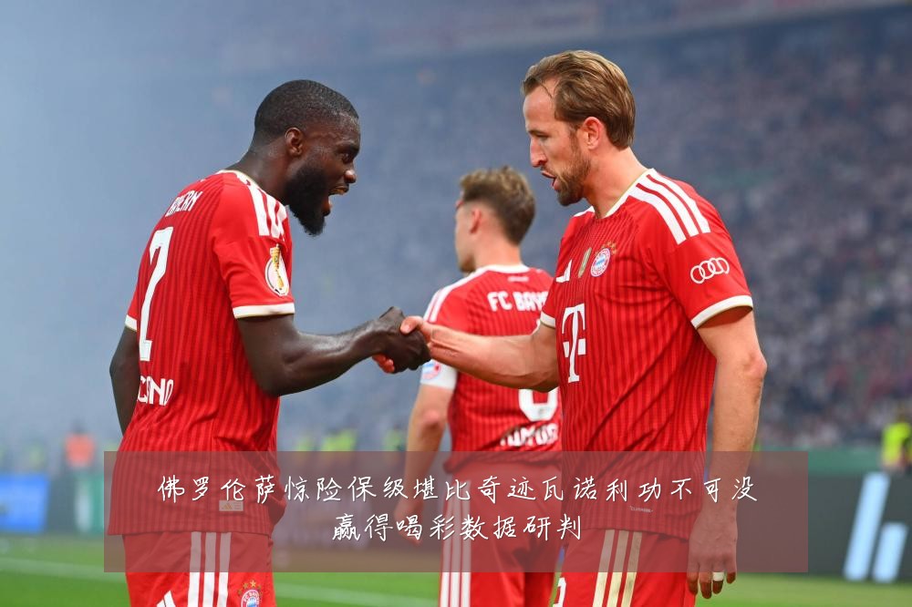 佛罗伦萨惊险保级堪比奇迹瓦诺利功不可没赢得喝彩数据研判